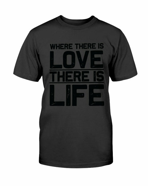 Where There Is Love There Is Life Shirt