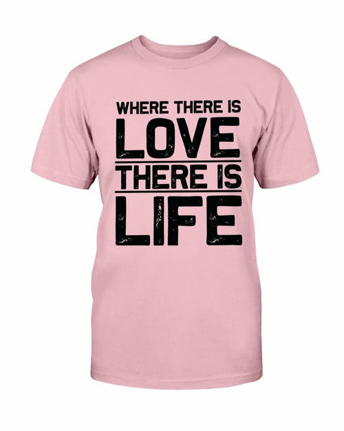 Where There Is Love There Is Life Shirt