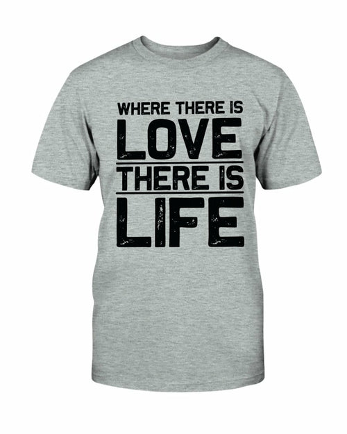 Where There Is Love There Is Life Shirt