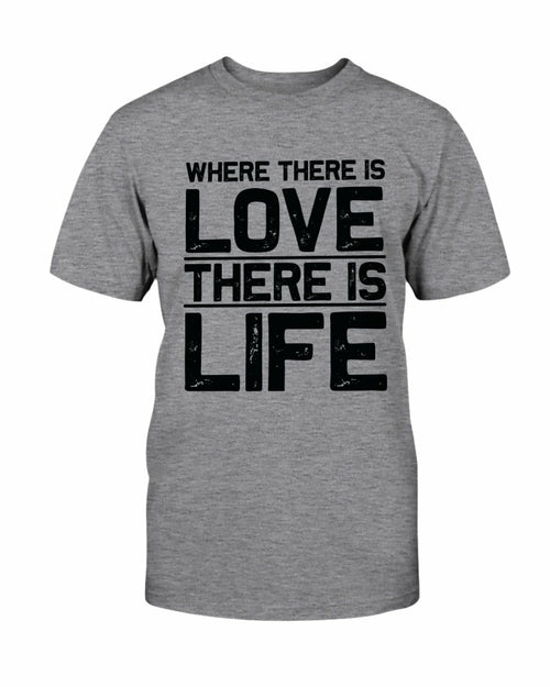 Where There Is Love There Is Life Shirt