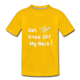GET YOUR KNEE OFFF MY NECK Toddler Premium T-Shirt - sun yellow